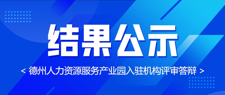 德州人力資源服務(wù)產(chǎn)業(yè)園第七批入駐機構(gòu)評審答辯結(jié)果公示