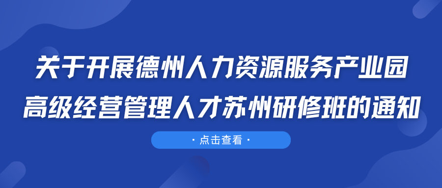 關(guān)于開(kāi)展德州人力資源服務(wù)產(chǎn)業(yè)園高級(jí)經(jīng)營(yíng)管理人才蘇州研修班的通知